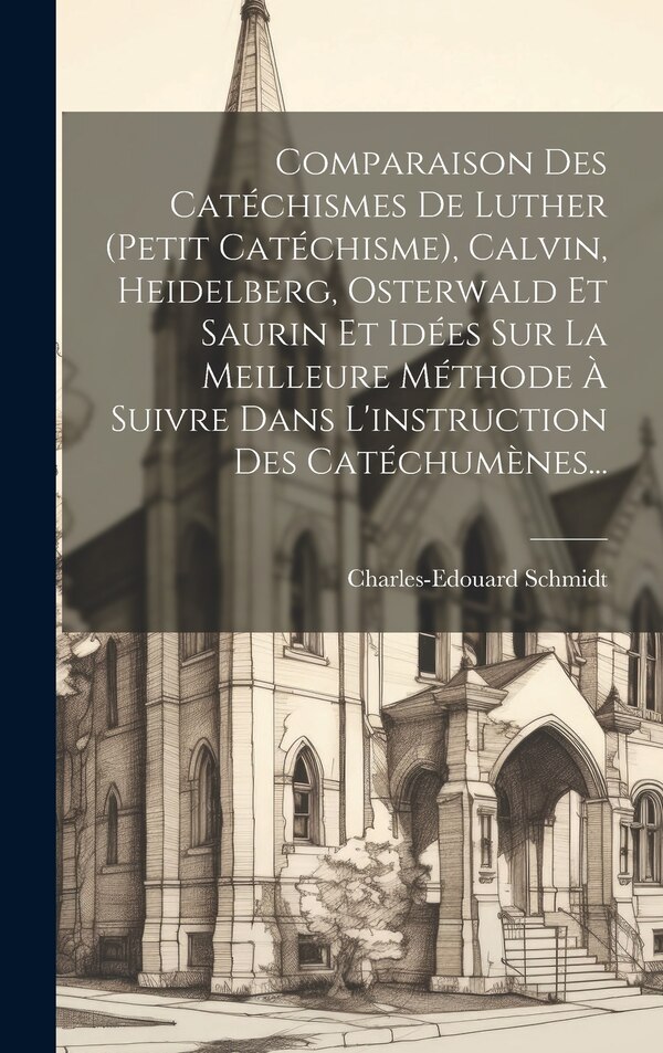 Comparaison Des Catéchismes De Luther (petit Catéchisme) Calvin Heidelberg Osterwald Et Saurin Et Idées Sur La Meilleure Méthode À Suivre
