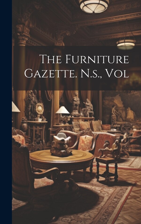 The Furniture Gazette. N.s. Vol by Anonymous, Hardcover | Indigo Chapters