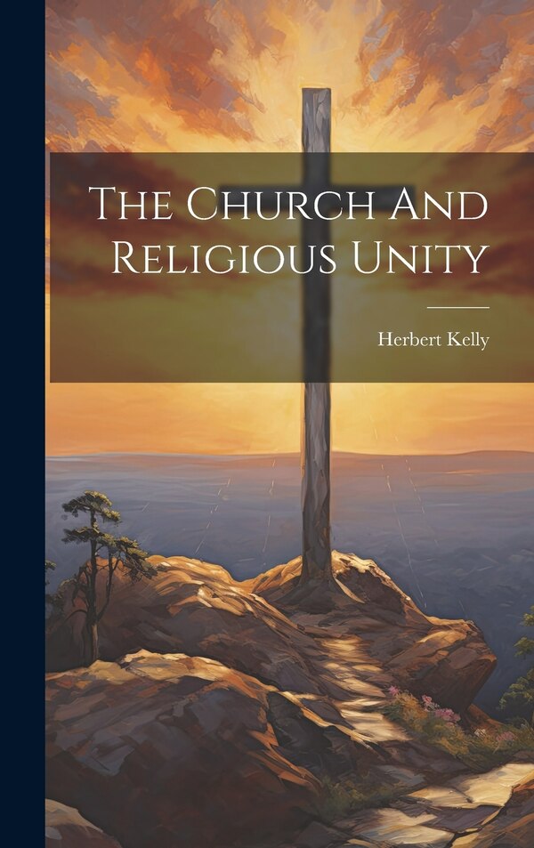 The Church And Religious Unity by Herbert Kelly, Hardcover | Indigo Chapters