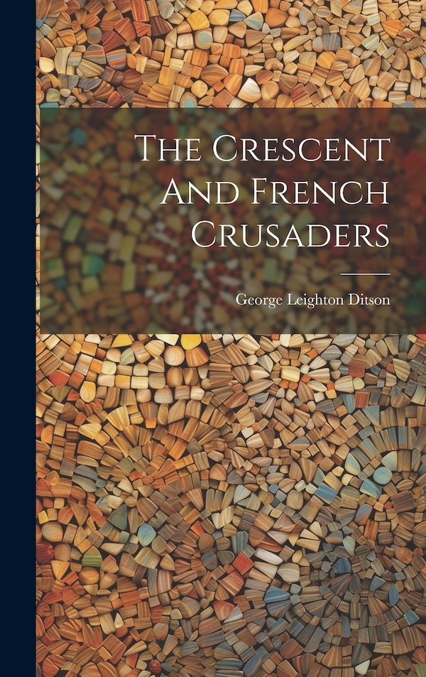 The Crescent And French Crusaders by George Leighton Ditson, Hardcover | Indigo Chapters