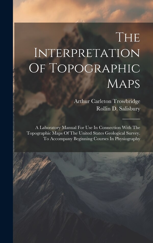 The Interpretation Of Topographic Maps by Rollin D Salisbury, Hardcover | Indigo Chapters