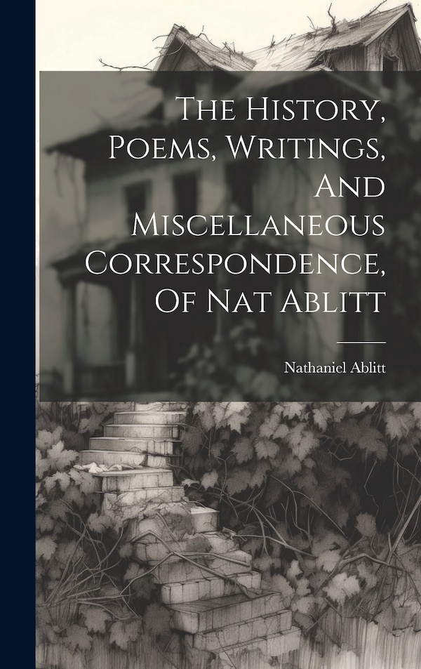 The History Poems Writings And Miscellaneous Correspondence Of Nat Ablitt by Nathaniel Ablitt, Hardcover | Indigo Chapters