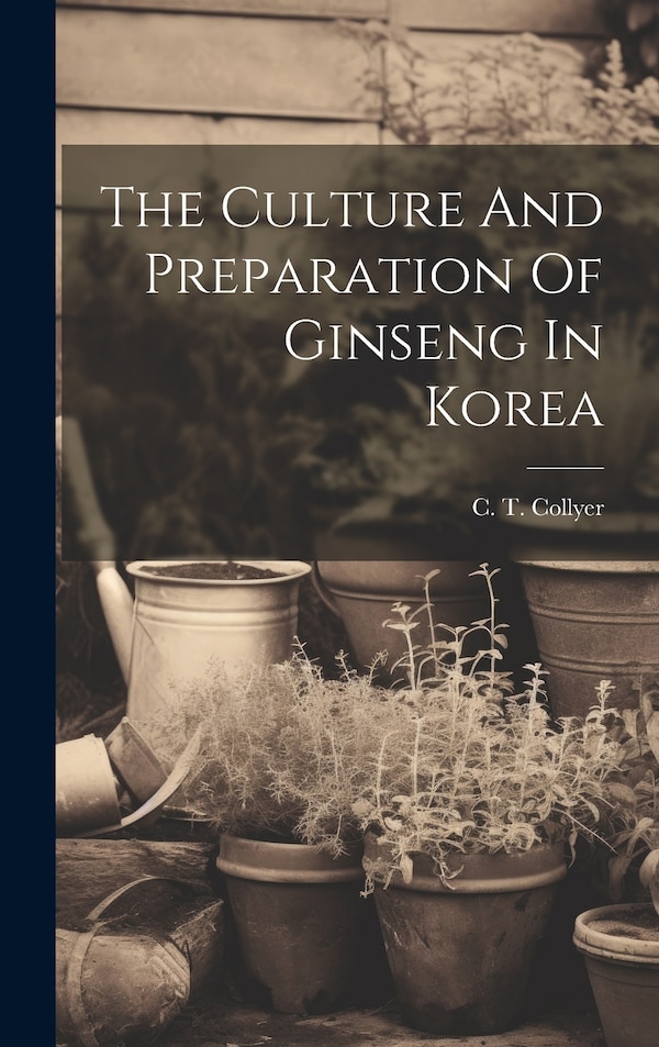 The Culture And Preparation Of Ginseng In Korea by C T Collyer, Hardcover | Indigo Chapters