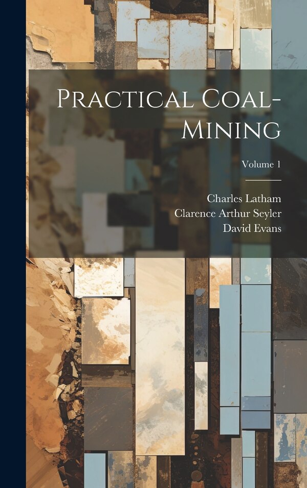 Practical Coal-mining; Volume 1 by Clarence Arthur Seyler, Hardcover | Indigo Chapters