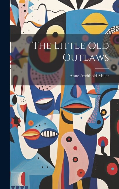The Little Old Outlaws by Anne Archbold Miller, Hardcover | Indigo Chapters
