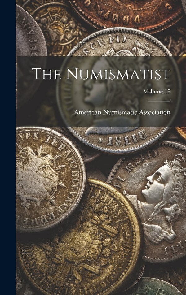 The Numismatist; Volume 18 by American Numismatic Association, Hardcover | Indigo Chapters