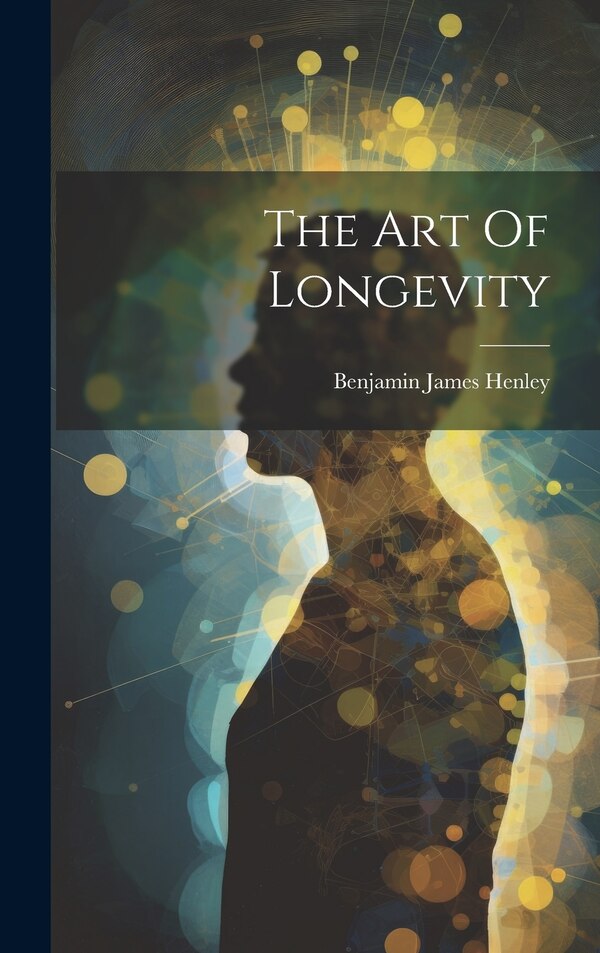 The Art Of Longevity by Benjamin James Henley, Hardcover | Indigo Chapters