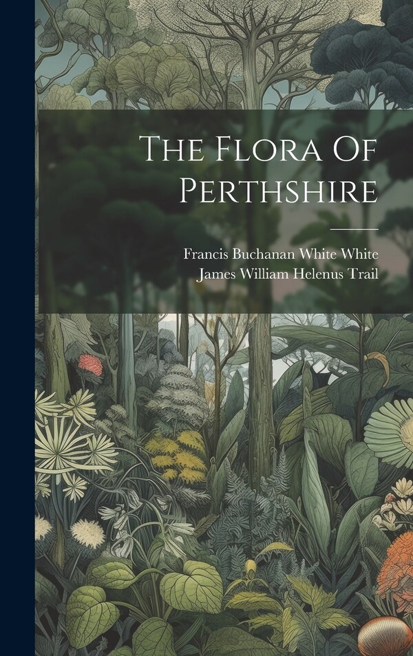 The Flora Of Perthshire by Francis Buchanan White White, Hardcover | Indigo Chapters