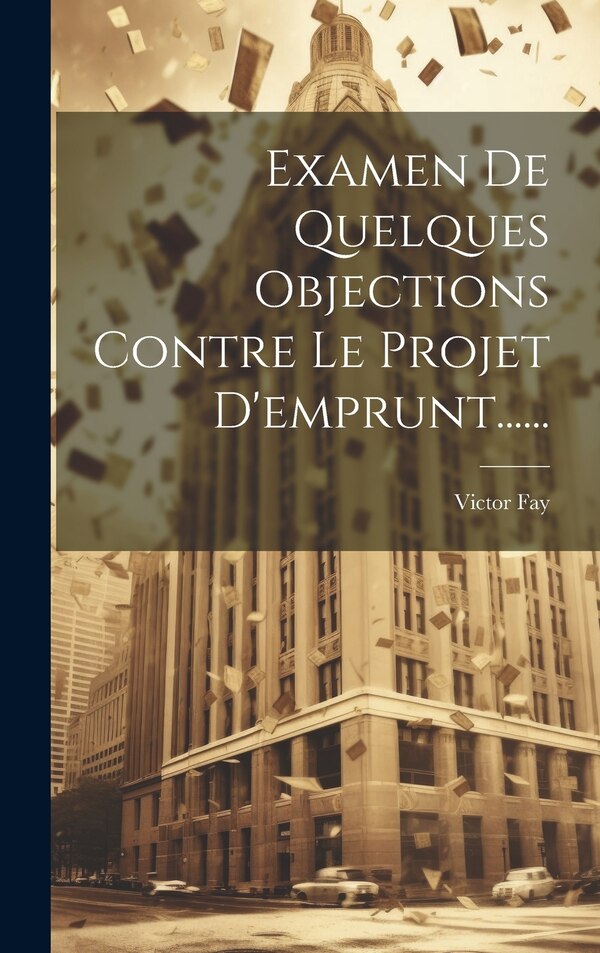 Examen De Quelques Objections Contre Le Projet D'emprunt . by Victor Fay, Hardcover | Indigo Chapters
