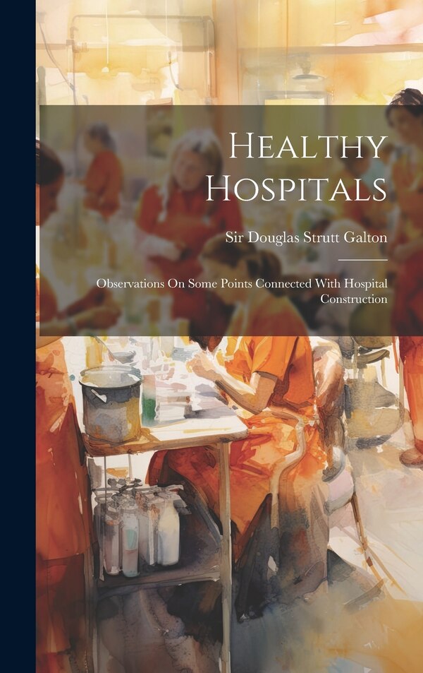 Healthy Hospitals by Sir Douglas Strutt Galton, Hardcover | Indigo Chapters