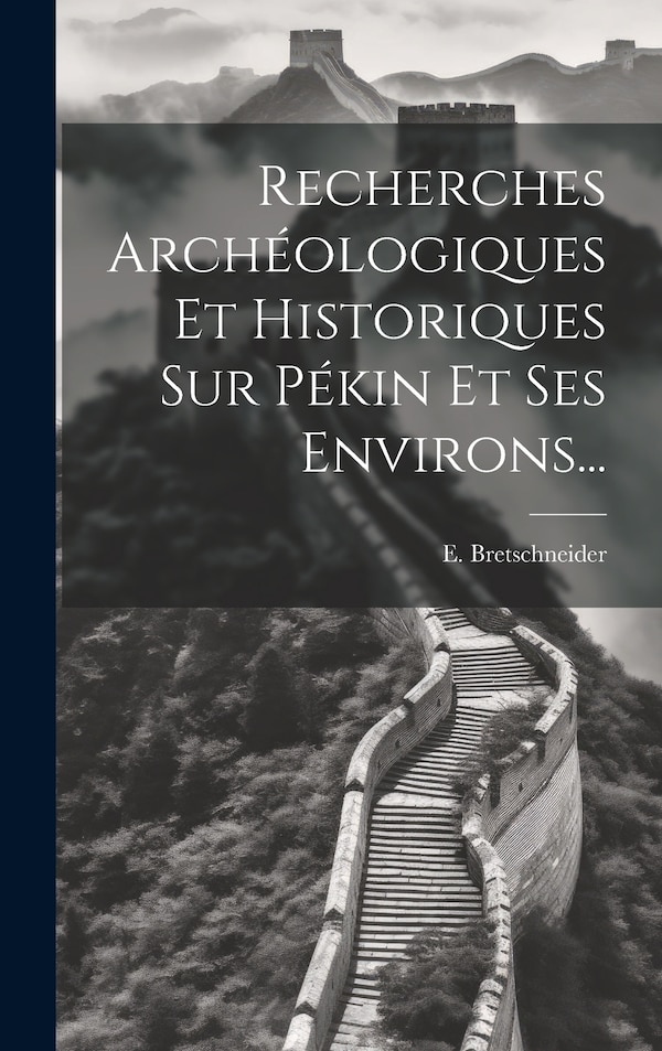 Recherches Archéologiques Et Historiques Sur Pékin Et Ses Environs. by E Bretschneider, Hardcover | Indigo Chapters