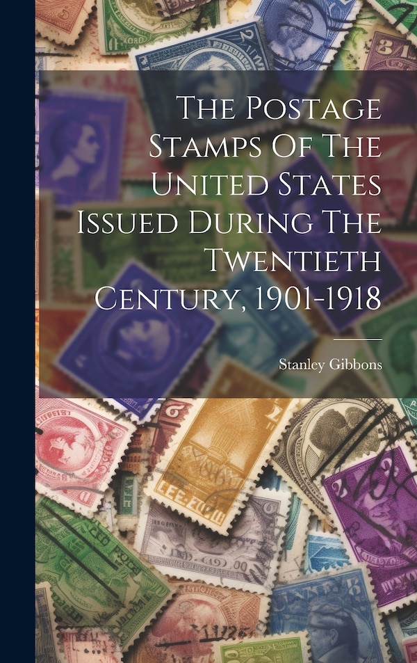 The Postage Stamps Of The United States Issued During The Twentieth Century 1901-1918 by Stanley Gibbons, Hardcover | Indigo Chapters