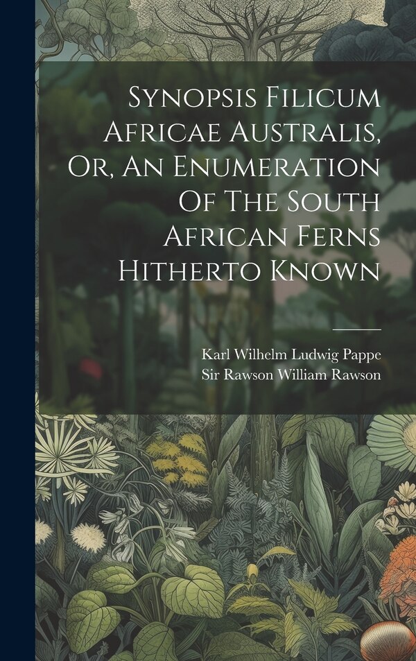 Synopsis Filicum Africae Australis Or An Enumeration Of The South African Ferns Hitherto Known by Karl Wilhelm Ludwig Pappe, Hardcover