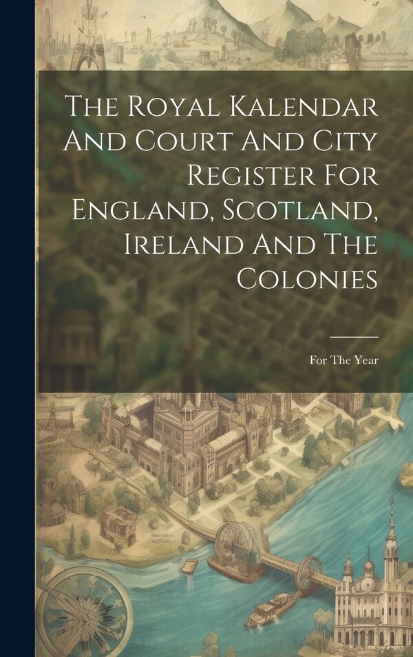 The Royal Kalendar And Court And City Register For England Scotland Ireland And The Colonies by Anonymous, Hardcover | Indigo Chapters