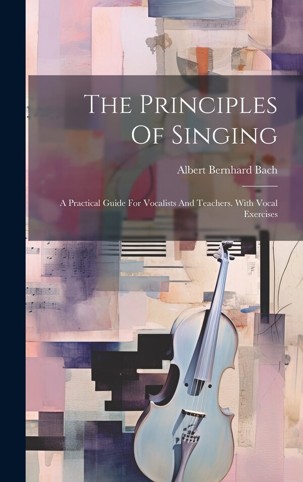 The Principles Of Singing by Albert Bernhard Bach, Hardcover | Indigo Chapters