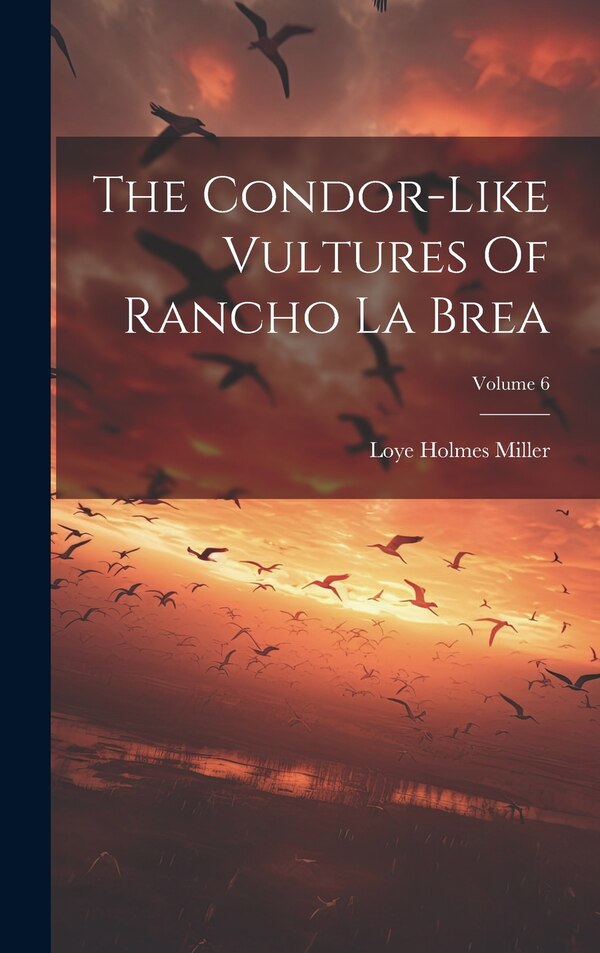 The Condor-like Vultures Of Rancho La Brea; Volume 6 by Loye Holmes Miller, Hardcover | Indigo Chapters