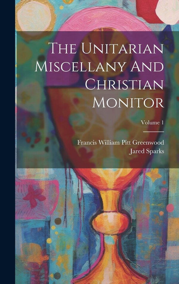 The Unitarian Miscellany And Christian Monitor; Volume 1 by Jared Sparks, Hardcover | Indigo Chapters