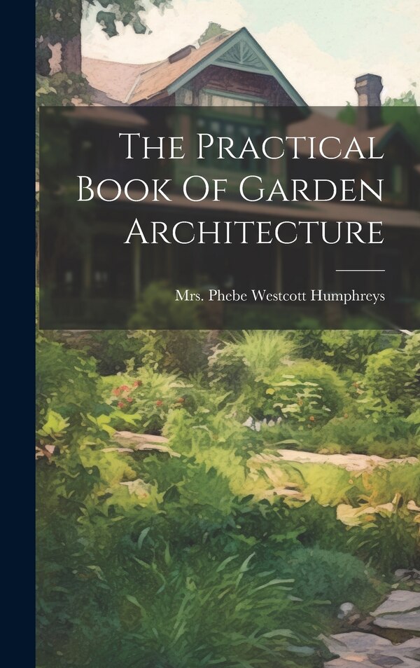 The Practical Book Of Garden Architecture by Mrs Phebe Westcott Humphreys, Hardcover | Indigo Chapters