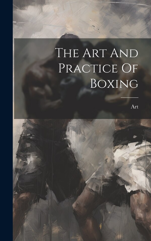 The Art And Practice Of Boxing, Hardcover | Indigo Chapters