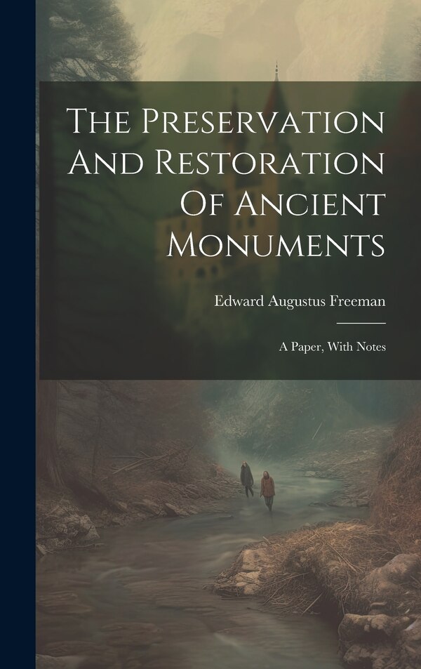 The Preservation And Restoration Of Ancient Monuments by Edward Augustus Freeman, Hardcover | Indigo Chapters
