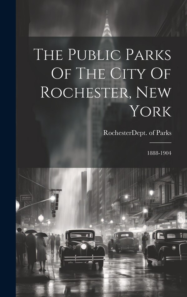 The Public Parks Of The City Of Rochester New York by Rochester (N Y ) Dept of Parks, Hardcover | Indigo Chapters