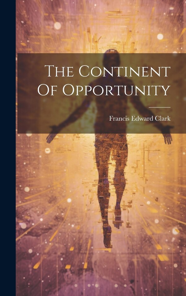 The Continent Of Opportunity by Francis Edward Clark, Hardcover | Indigo Chapters
