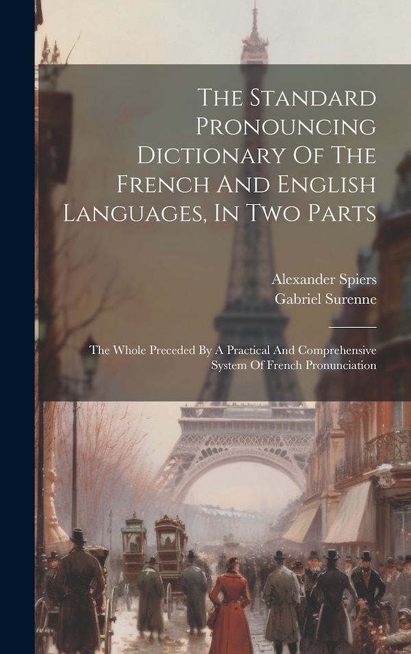 The Standard Pronouncing Dictionary Of The French And English Languages In Two Parts by Alexander Spiers, Hardcover | Indigo Chapters