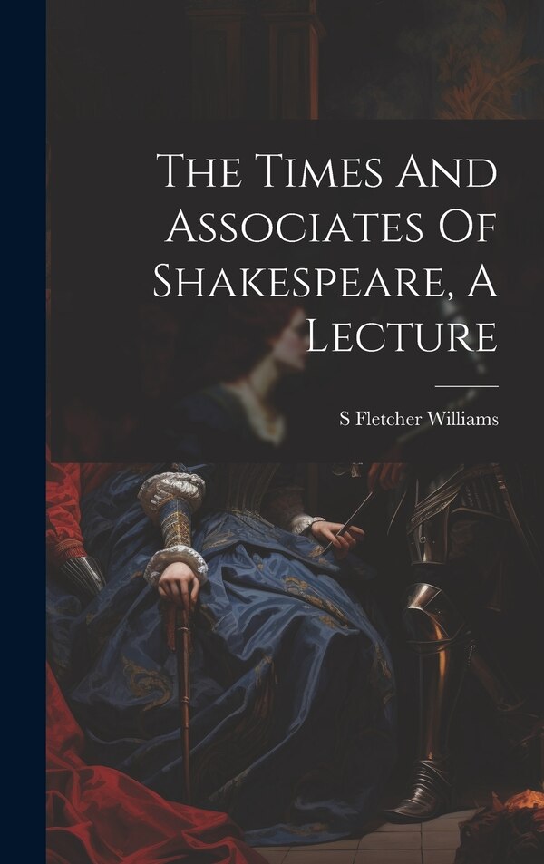 The Times And Associates Of Shakespeare A Lecture by S Fletcher Williams, Hardcover | Indigo Chapters