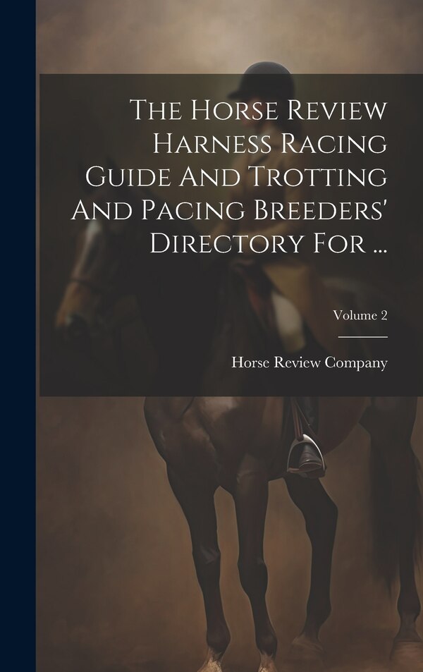 The Horse Review Harness Racing Guide And Trotting And Pacing Breeders' Directory For by Horse Review Company, Hardcover | Indigo Chapters