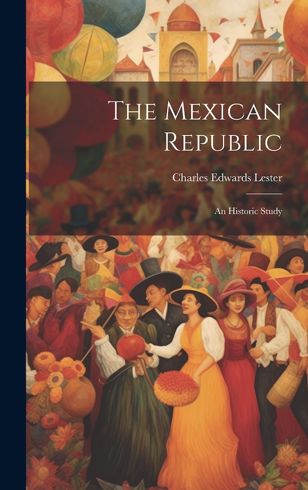 The Mexican Republic by Charles Edwards Lester, Hardcover | Indigo Chapters
