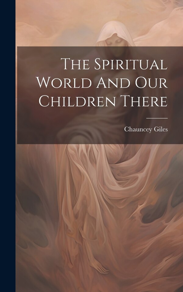 The Spiritual World And Our Children There by Chauncey Giles, Hardcover | Indigo Chapters