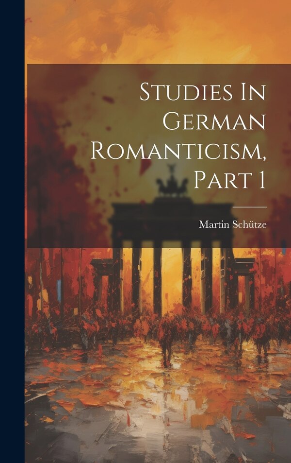 Studies In German Romanticism Part 1 by Martin Schütze, Hardcover | Indigo Chapters