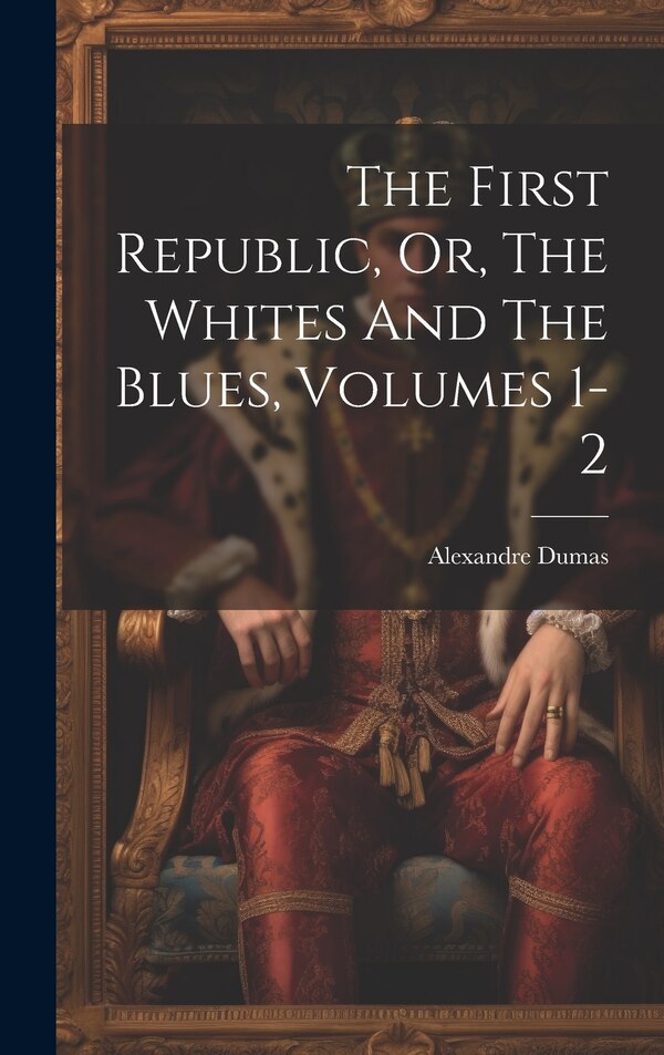 The First Republic Or The Whites And The Blues Volumes 1-2 by Alexandre Dumas, Hardcover | Indigo Chapters