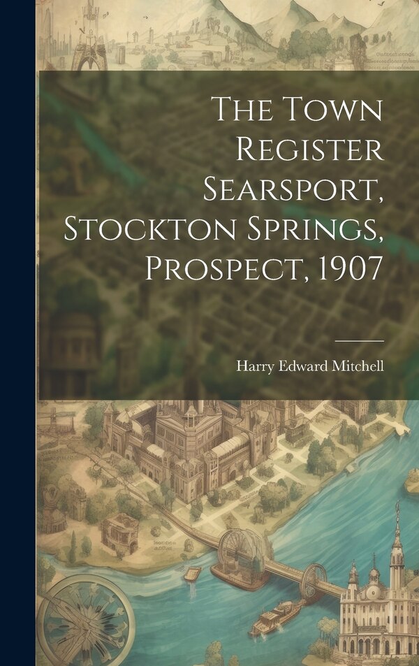 The Town Register Searsport Stockton Springs Prospect 1907 by Harry Edward Mitchell, Hardcover | Indigo Chapters