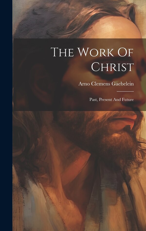 The Work Of Christ by Arno Clemens Gaebelein, Hardcover | Indigo Chapters