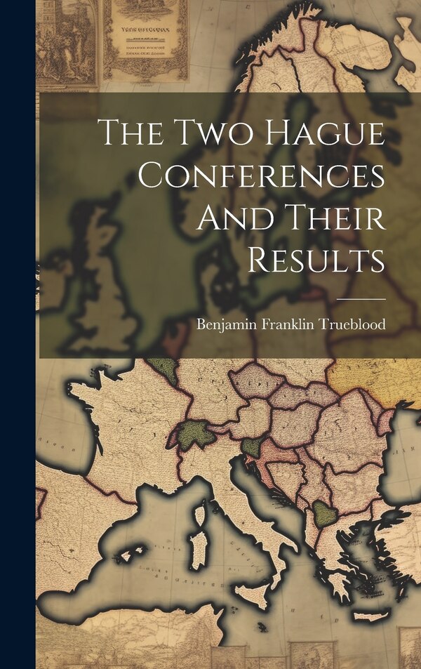 The Two Hague Conferences And Their Results by Benjamin Franklin Trueblood, Hardcover | Indigo Chapters