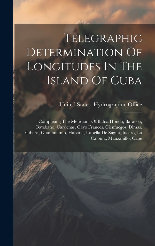 Telegraphic Determination Of Longitudes In The Island Of Cuba by United States Hydrographic Office, Hardcover | Indigo Chapters