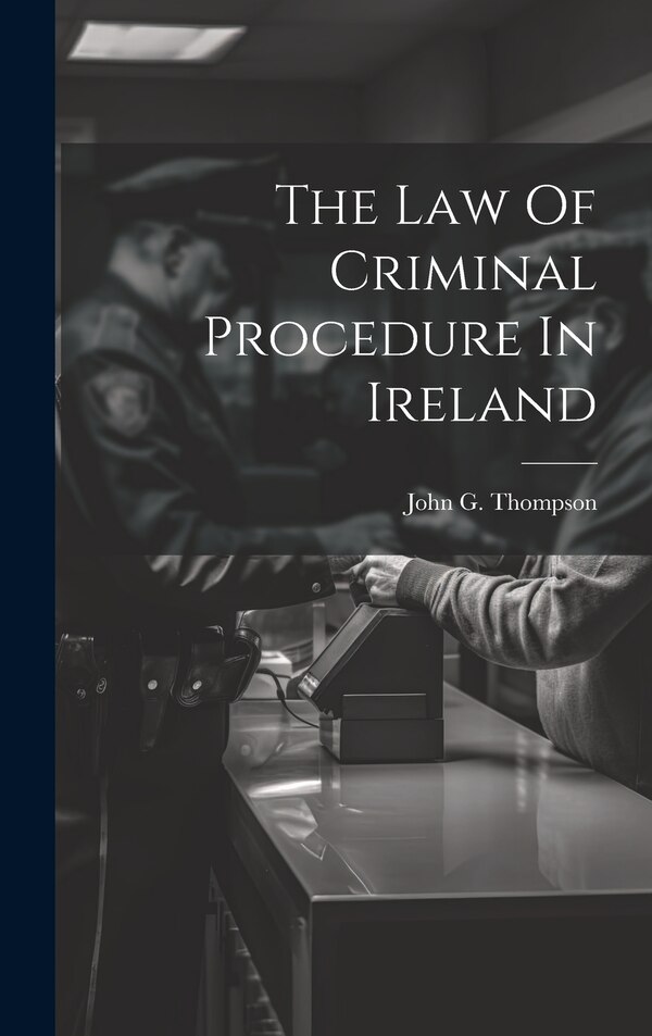 The Law Of Criminal Procedure In Ireland by John G Thompson, Hardcover | Indigo Chapters