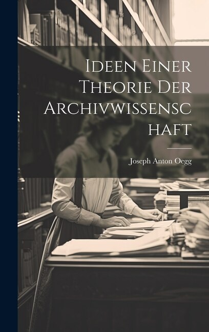 Ideen Einer Theorie Der Archivwissenschaft by Joseph Anton Oegg, Hardcover | Indigo Chapters