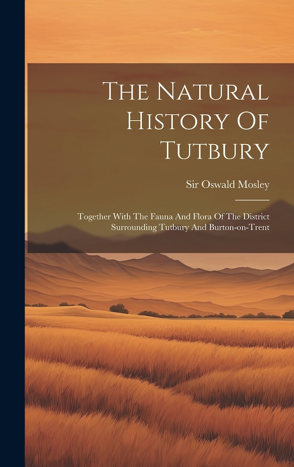 The Natural History Of Tutbury by Oswald Mosley, Hardcover | Indigo Chapters