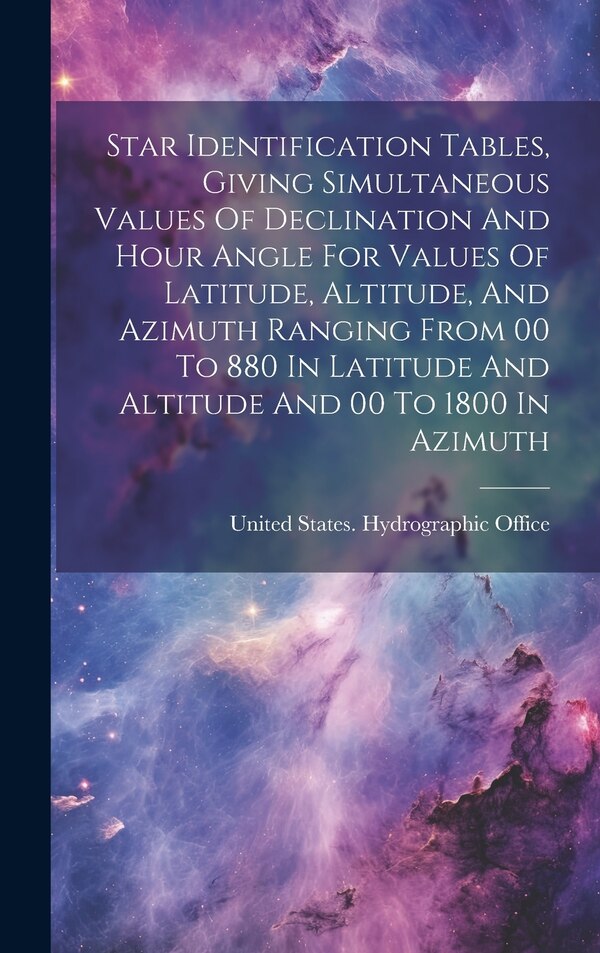 Star Identification Tables Giving Simultaneous Values Of Declination And Hour Angle For Values Of Latitude Altitude And Azimuth Ranging