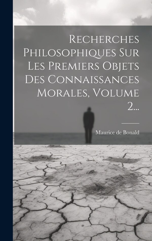 Recherches Philosophiques Sur Les Premiers Objets Des Connaissances Morales Volume 2. by Maurice De Bonald, Hardcover | Indigo Chapters