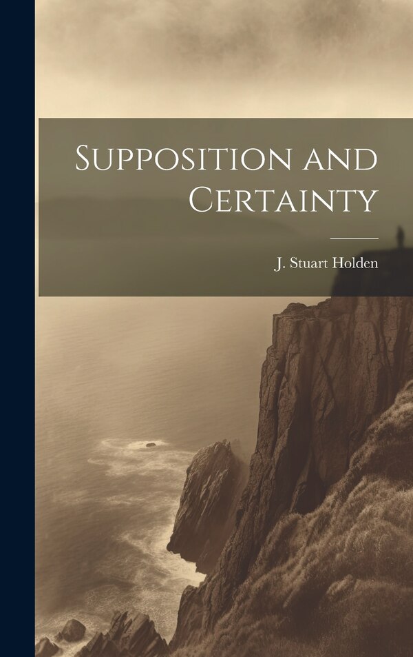 Supposition and Certainty by J Stuart Holden, Hardcover | Indigo Chapters