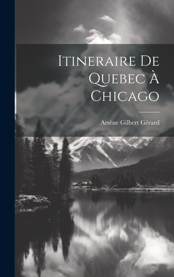 Itineraire de Quebec à Chicago by Arsène Gilbert Gérard, Hardcover | Indigo Chapters