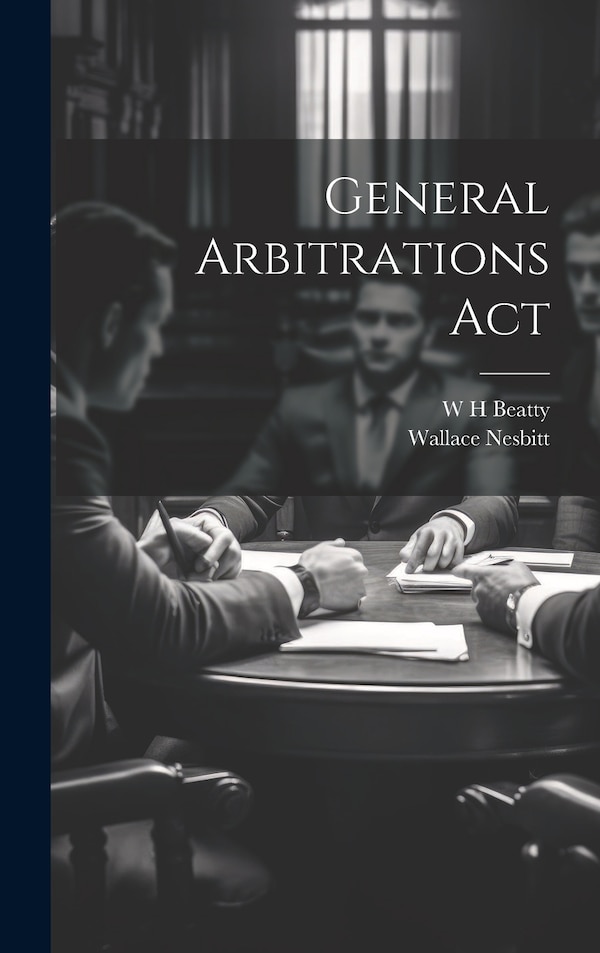 General Arbitrations Act by W H Beatty, Hardcover | Indigo Chapters