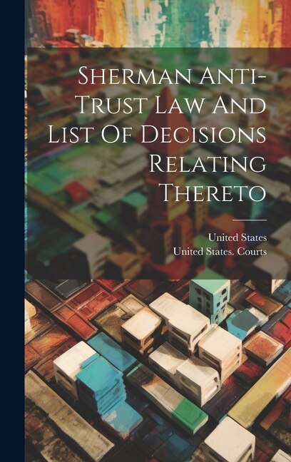 Sherman Anti-trust Law And List Of Decisions Relating Thereto by United States, Hardcover | Indigo Chapters