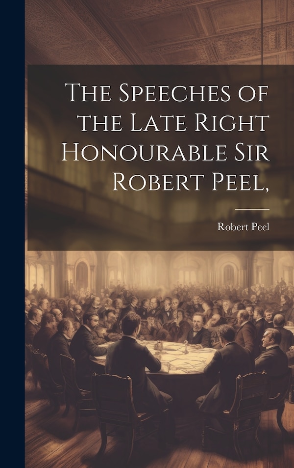 The Speeches of the Late Right Honourable Sir Robert Peel, Hardcover | Indigo Chapters