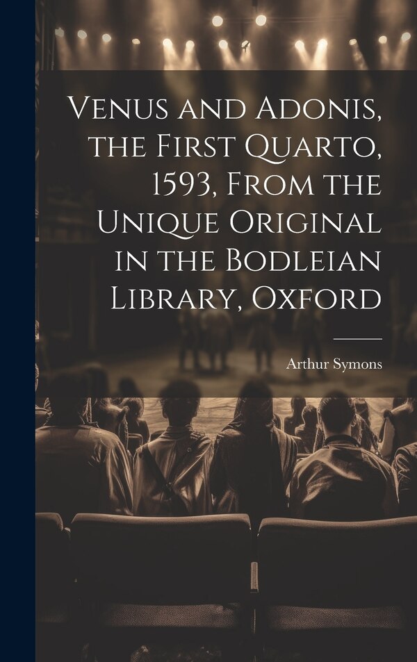 Venus and Adonis the First Quarto 1593 From the Unique Original in the Bodleian Library Oxford by Arthur Symons, Hardcover | Indigo Chapters