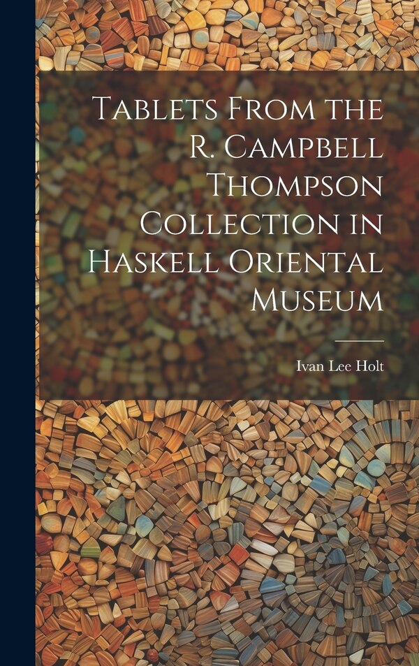 Tablets From the R. Campbell Thompson Collection in Haskell Oriental Museum by Ivan Lee Holt, Hardcover | Indigo Chapters