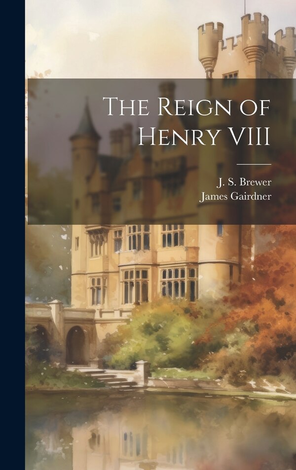 The Reign of Henry VIII by J S Brewer, Hardcover | Indigo Chapters